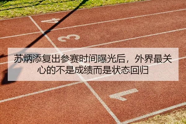 苏炳添复出参赛时间曝光后，外界最关心的不是成绩而是状态回归